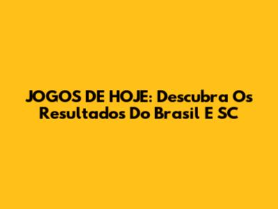 JOGOS DE HOJE: Descubra Os Resultados Do Brasil E SC