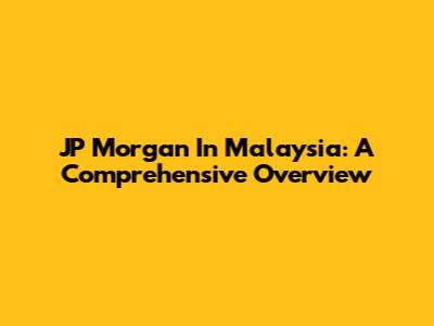 JP Morgan In Malaysia: A Comprehensive Overview