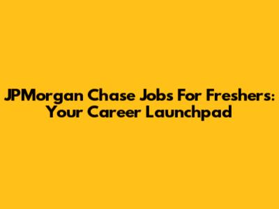 JPMorgan Chase Jobs For Freshers: Your Career Launchpad