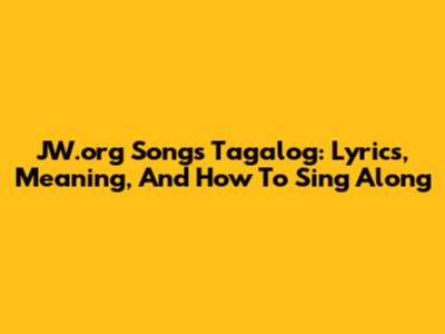 JW.org Songs Tagalog: Lyrics, Meaning, And How To Sing Along
