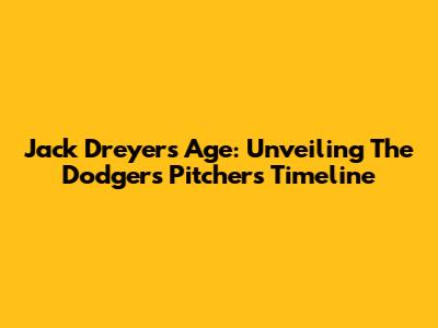 Jack Dreyer's Age: Unveiling The Dodgers' Pitcher's Timeline