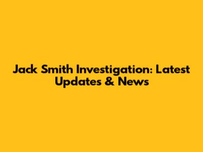 Jack Smith Investigation: Latest Updates & News