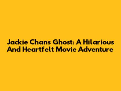 Jackie Chan's Ghost: A Hilarious And Heartfelt Movie Adventure