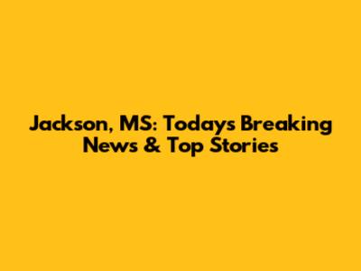 Jackson, MS: Today's Breaking News & Top Stories