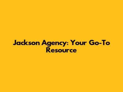 Jackson Agency: Your Go-To Resource