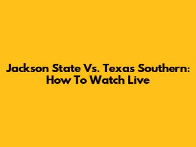 Jackson State Vs. Texas Southern: How To Watch Live