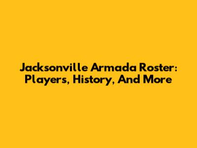 Jacksonville Armada Roster: Players, History, And More
