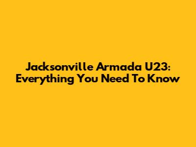 Jacksonville Armada U23: Everything You Need To Know