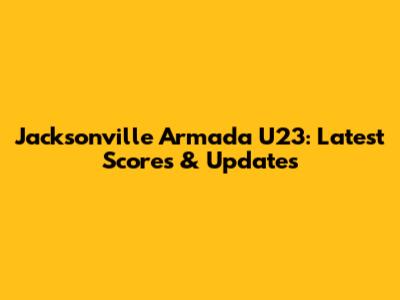 Jacksonville Armada U23: Latest Scores & Updates