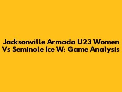 Jacksonville Armada U23 Women Vs Seminole Ice W: Game Analysis