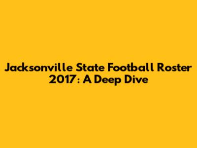 Jacksonville State Football Roster 2017: A Deep Dive