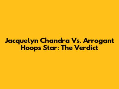 Jacquelyn Chandra Vs. Arrogant Hoops Star: The Verdict