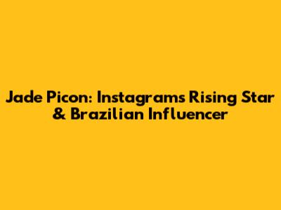 Jade Picon: Instagram's Rising Star & Brazilian Influencer
