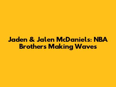 Jaden & Jalen McDaniels: NBA Brothers Making Waves