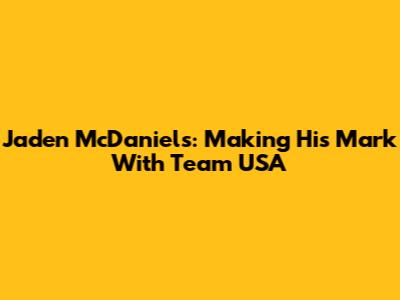 Jaden McDaniels: Making His Mark With Team USA