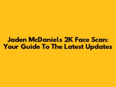 Jaden McDaniels 2K Face Scan: Your Guide To The Latest Updates