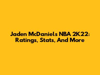 Jaden McDaniels NBA 2K22: Ratings, Stats, And More