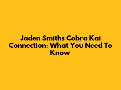 Jaden Smith's Cobra Kai Connection: What You Need To Know