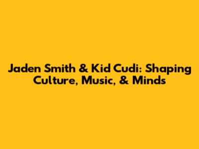 Jaden Smith & Kid Cudi: Shaping Culture, Music, & Minds