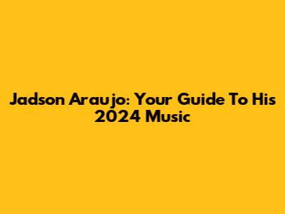 Jadson Araujo: Your Guide To His 2024 Music