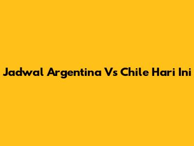 Jadwal Argentina Vs Chile Hari Ini