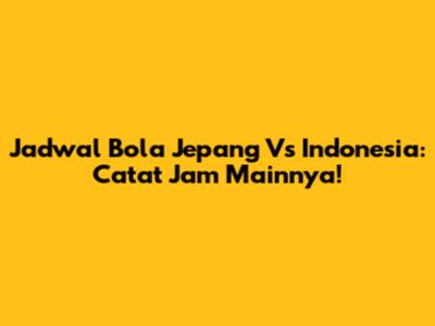 Jadwal Bola Jepang Vs Indonesia: Catat Jam Mainnya!