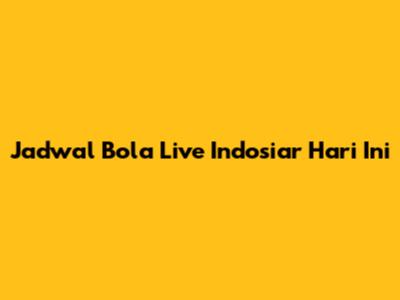 Jadwal Bola Live Indosiar Hari Ini