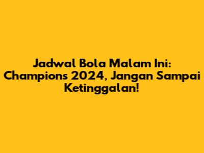 Jadwal Bola Malam Ini: Champions 2024, Jangan Sampai Ketinggalan!