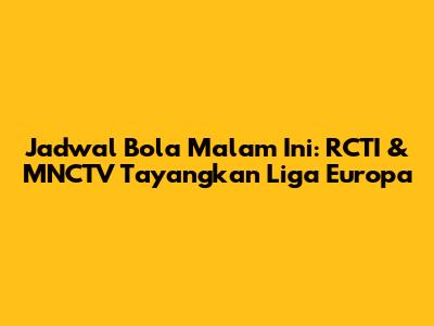 Jadwal Bola Malam Ini: RCTI & MNCTV Tayangkan Liga Europa
