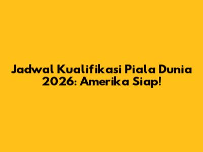 Jadwal Kualifikasi Piala Dunia 2026: Amerika Siap!