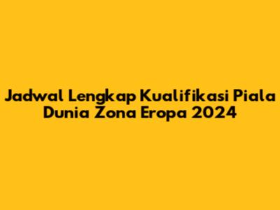 Jadwal Lengkap Kualifikasi Piala Dunia Zona Eropa 2024