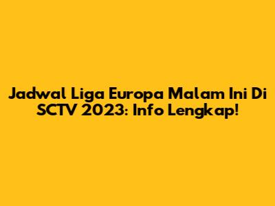 Jadwal Liga Europa Malam Ini Di SCTV 2023: Info Lengkap!