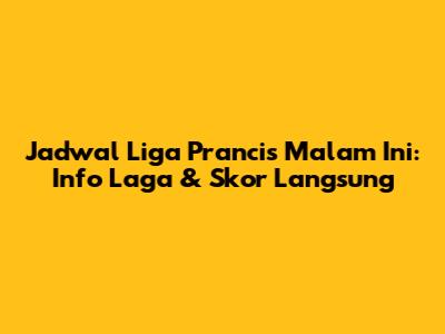 Jadwal Liga Prancis Malam Ini: Info Laga & Skor Langsung