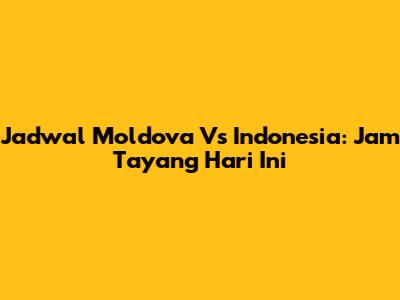 Jadwal Moldova Vs Indonesia: Jam Tayang Hari Ini