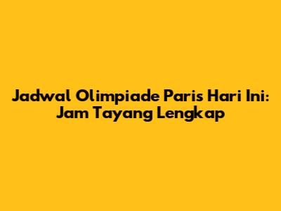 Jadwal Olimpiade Paris Hari Ini: Jam Tayang Lengkap