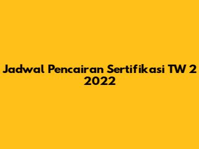 Jadwal Pencairan Sertifikasi TW 2 2022