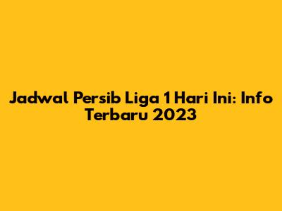 Jadwal Persib Liga 1 Hari Ini: Info Terbaru 2023