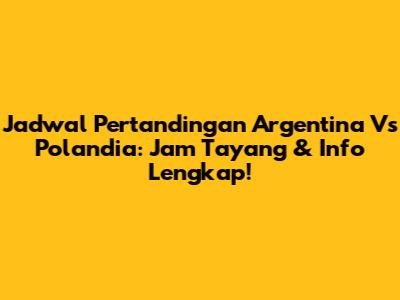 Jadwal Pertandingan Argentina Vs Polandia: Jam Tayang & Info Lengkap!