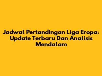 Jadwal Pertandingan Liga Eropa: Update Terbaru Dan Analisis Mendalam