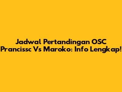 Jadwal Pertandingan OSC Prancissc Vs Maroko: Info Lengkap!