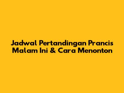 Jadwal Pertandingan Prancis Malam Ini & Cara Menonton