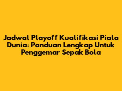 Jadwal Playoff Kualifikasi Piala Dunia: Panduan Lengkap Untuk Penggemar Sepak Bola