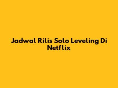 Jadwal Rilis Solo Leveling Di Netflix