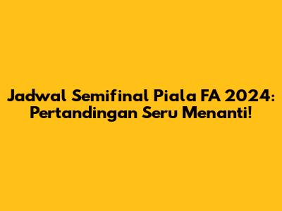Jadwal Semifinal Piala FA 2024: Pertandingan Seru Menanti!