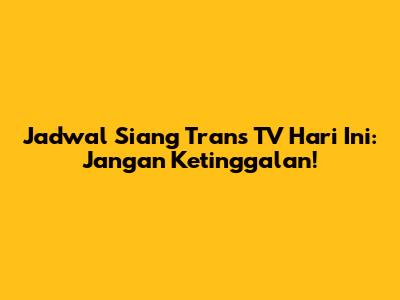 Jadwal Siang Trans TV Hari Ini: Jangan Ketinggalan!