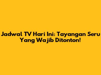 Jadwal TV Hari Ini: Tayangan Seru Yang Wajib Ditonton!