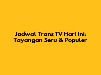 Jadwal Trans TV Hari Ini: Tayangan Seru & Populer