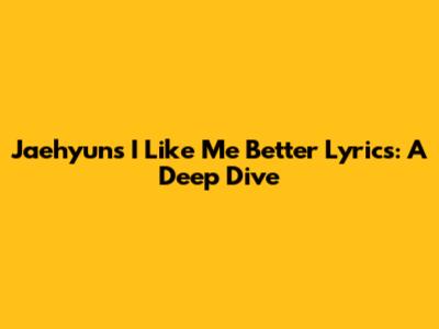 Jaehyun's 'I Like Me Better' Lyrics: A Deep Dive