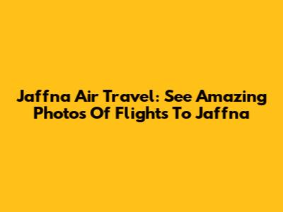 Jaffna Air Travel: See Amazing Photos Of Flights To Jaffna