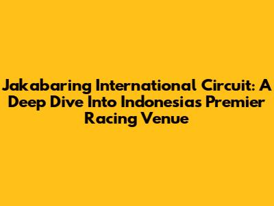 Jakabaring International Circuit: A Deep Dive Into Indonesia's Premier Racing Venue